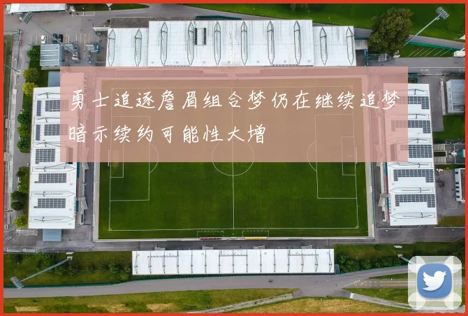 勇士追逐詹眉组合梦仍在继续追梦暗示续约可能性大增