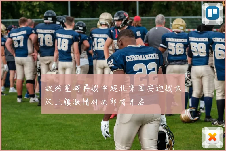 故地重游再战中超北京国安迎战武汉三镇激情对决即将开启