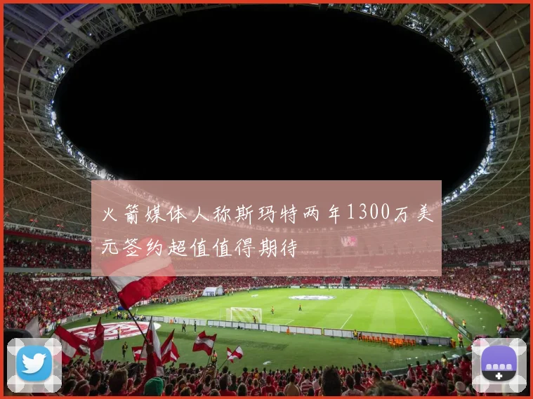 火箭媒体人称斯玛特两年1300万美元签约超值值得期待