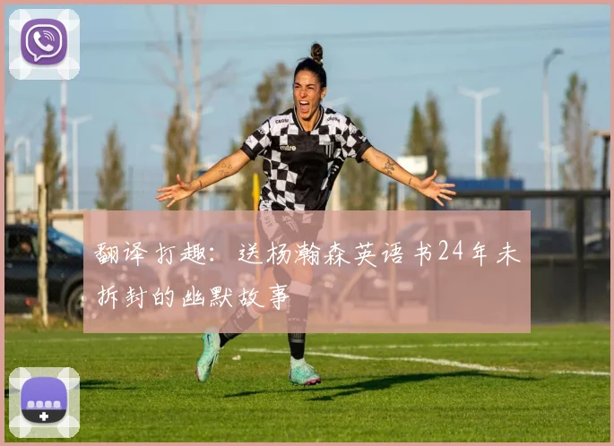 翻译打趣：送杨瀚森英语书24年未拆封的幽默故事