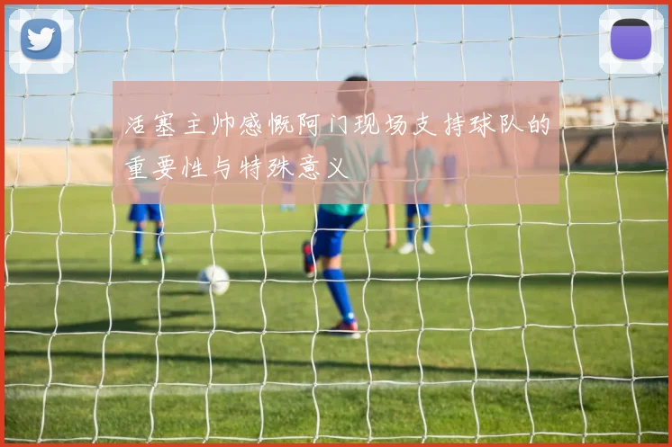活塞主帅感慨阿门现场支持球队的重要性与特殊意义