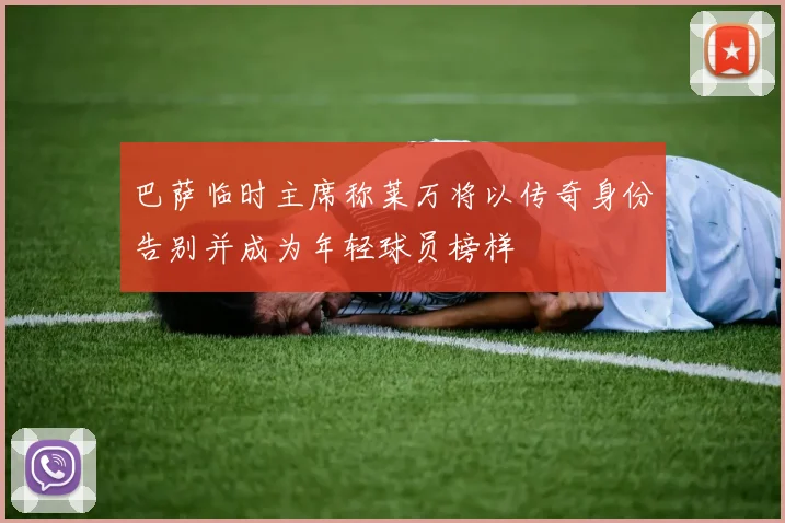 巴萨临时主席称莱万将以传奇身份告别并成为年轻球员榜样