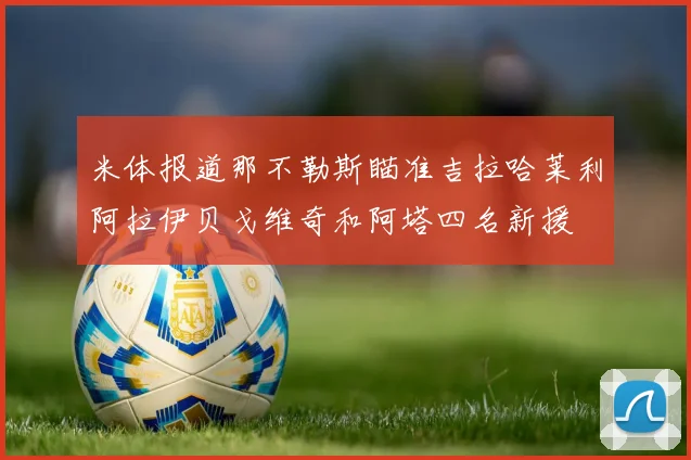 米体报道那不勒斯瞄准吉拉哈莱利阿拉伊贝戈维奇和阿塔四名新援