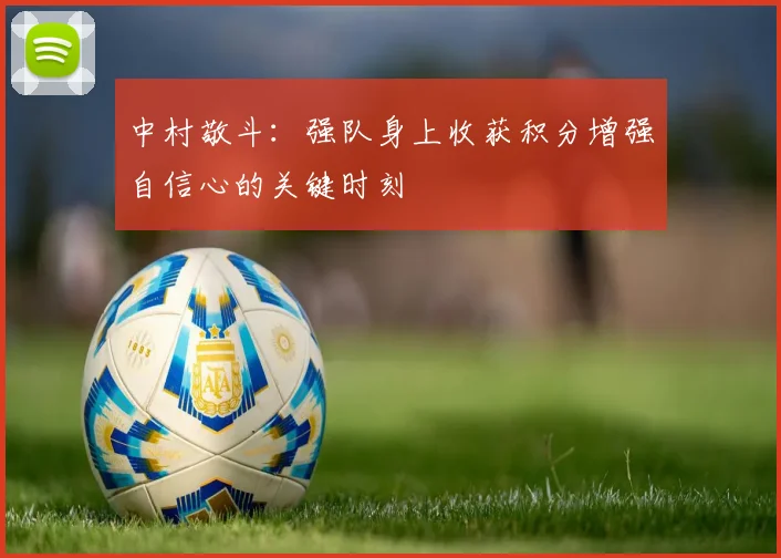 中村敬斗：强队身上收获积分增强自信心的关键时刻