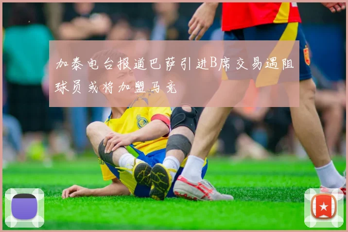 加泰电台报道巴萨引进B席交易遇阻球员或将加盟马竞